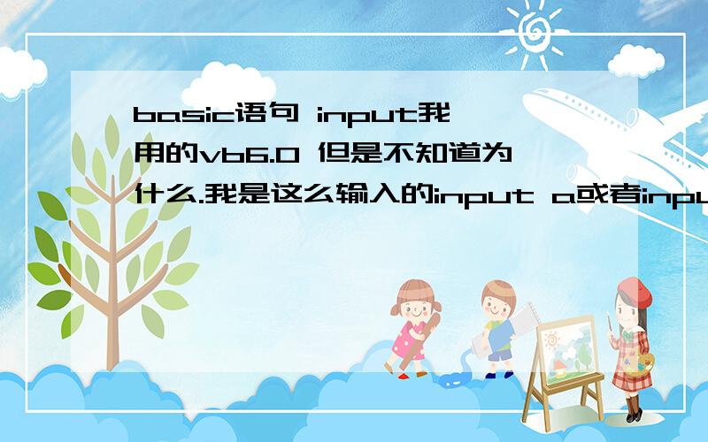 basic语句 input我用的vb6.0 但是不知道为什么.我是这么输入的input a或者input “a=”； a但是.却显示错误 缺少#.请问这个命令的真正格式到底是什么啊....