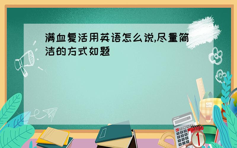 满血复活用英语怎么说,尽量简洁的方式如题