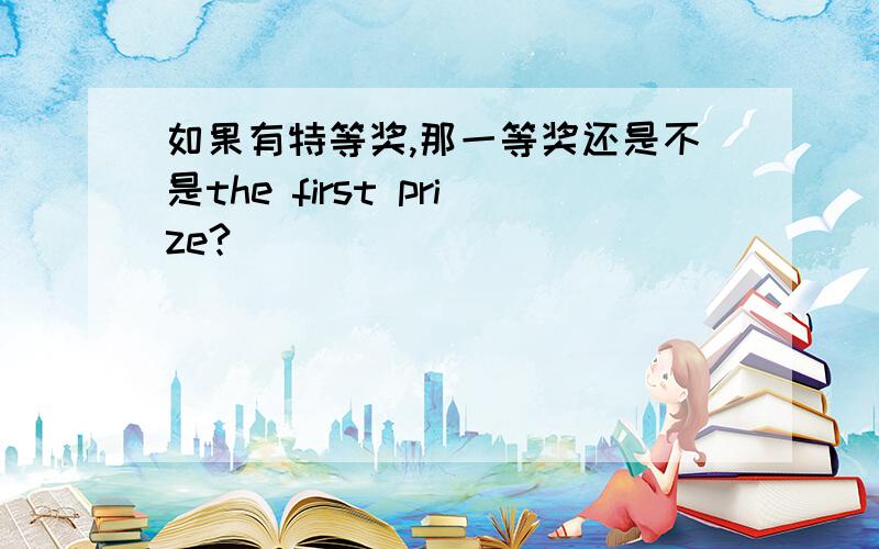 如果有特等奖,那一等奖还是不是the first prize?