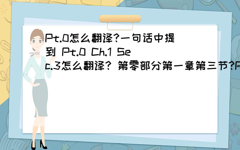 Pt.0怎么翻译?一句话中提到 Pt.0 Ch.1 Sec.3怎么翻译? 第零部分第一章第三节?Pt. 0 什么意思?