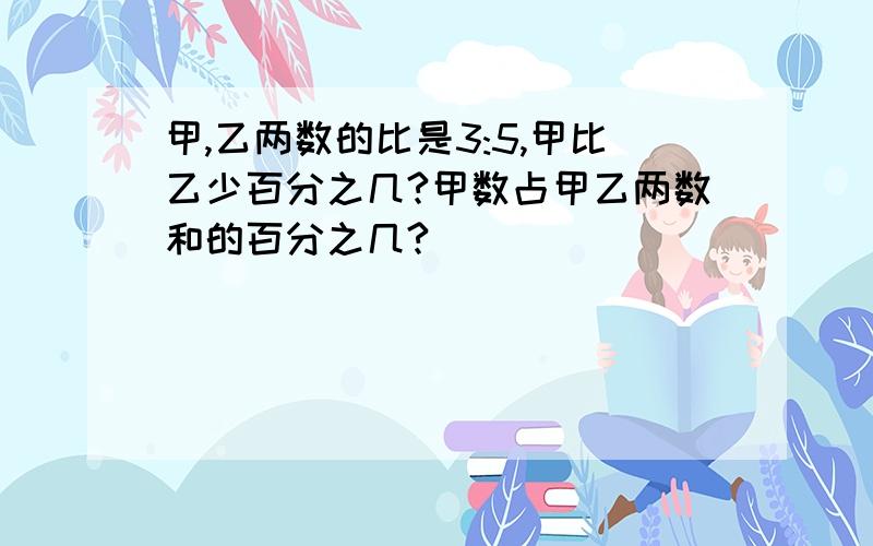 甲,乙两数的比是3:5,甲比乙少百分之几?甲数占甲乙两数和的百分之几?