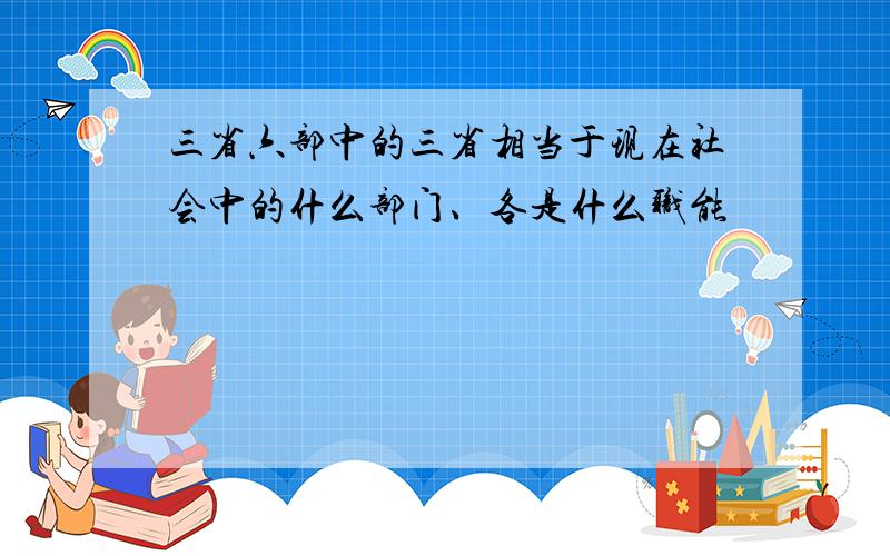 三省六部中的三省相当于现在社会中的什么部门、各是什么职能