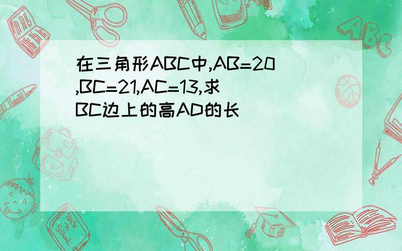 在三角形ABC中,AB=20,BC=21,AC=13,求BC边上的高AD的长