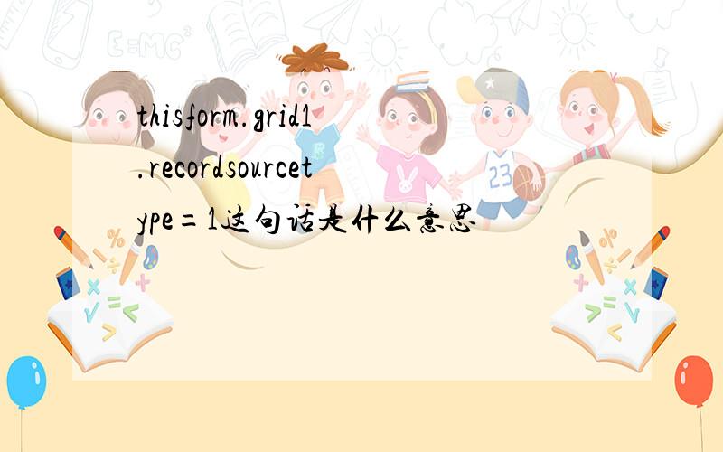 thisform.grid1.recordsourcetype=1这句话是什么意思