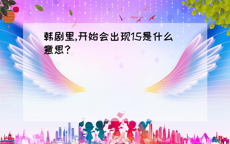 韩剧里,开始会出现15是什么意思?