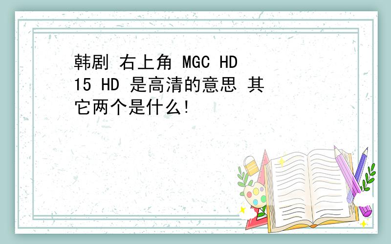 韩剧 右上角 MGC HD 15 HD 是高清的意思 其它两个是什么!
