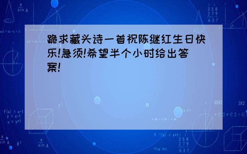 跪求藏头诗一首祝陈继红生日快乐!急须!希望半个小时给出答案!