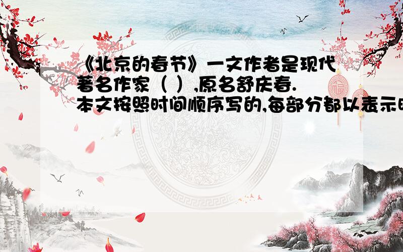 《北京的春节》一文作者是现代著名作家（ ）,原名舒庆春.本文按照时间顺序写的,每部分都以表示时《北京的春节》一文作者是现代著名作家（ ）,原名舒庆春.本文按照时间顺序写的,每部