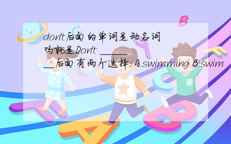 don't后面的单词是动名词吗就是Don't _______后面有两个选择：A.swimming B.swim