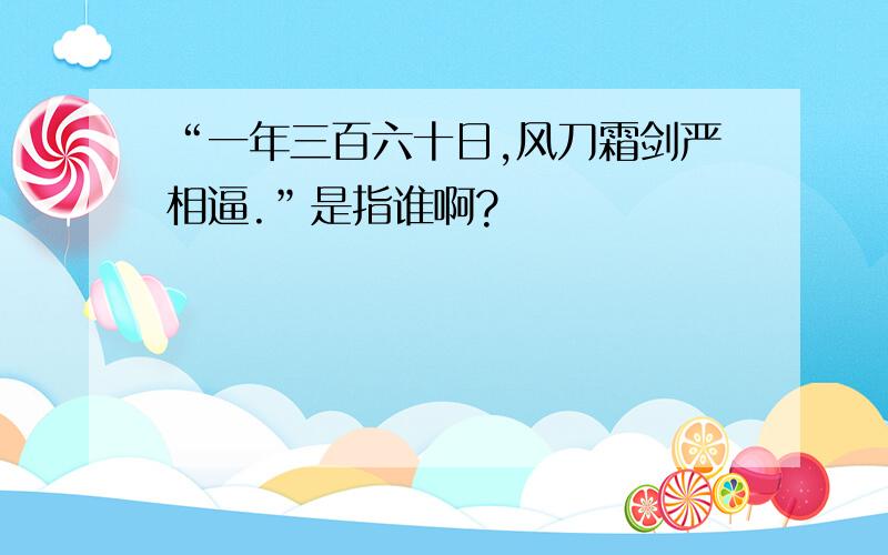 “一年三百六十日,风刀霜剑严相逼.”是指谁啊?