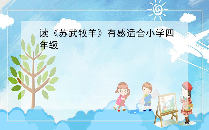 读《苏武牧羊》有感适合小学四年级