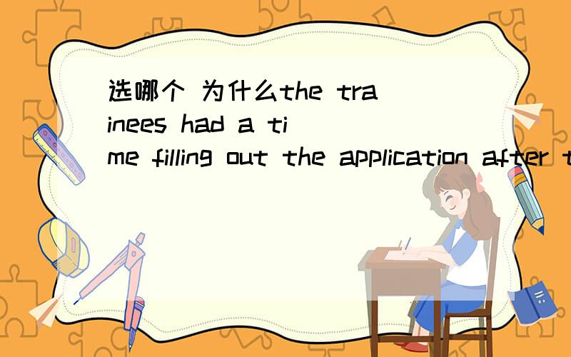 选哪个 为什么the trainees had a time filling out the application after they learned it was the sole assessment tool.A.harder B.hardly C.hardest D .harden