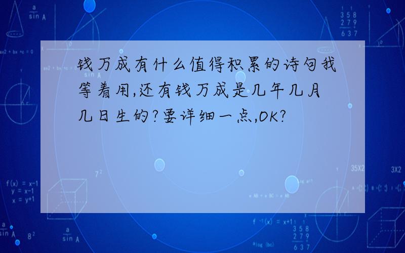 钱万成有什么值得积累的诗句我等着用,还有钱万成是几年几月几日生的?要详细一点,OK?