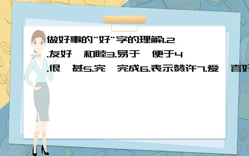 做好事的“好”字的理解1.2.友好,和睦3.易于,便于4.很,甚5.完,完成6.表示赞许7.爱,喜好