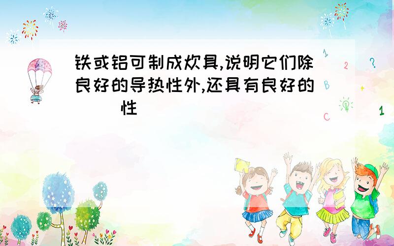 铁或铝可制成炊具,说明它们除良好的导热性外,还具有良好的( )性