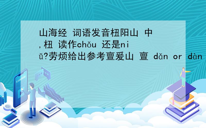 山海经 词语发音杻阳山 中 ,杻 读作chǒu 还是niǔ?劳烦给出参考亶爰山 亶 dǎn or dàn