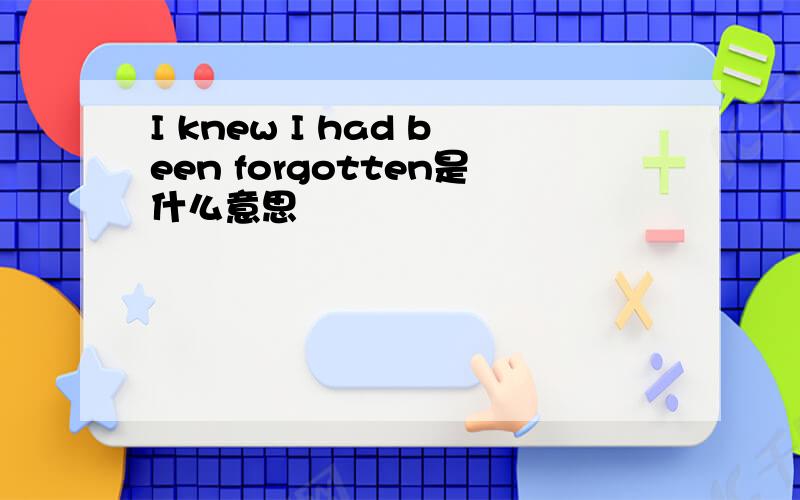 I knew I had been forgotten是什么意思