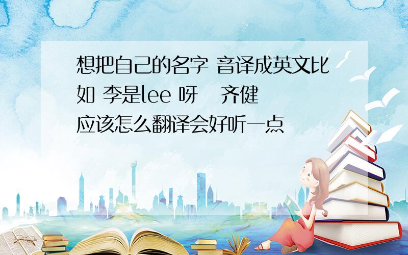 想把自己的名字 音译成英文比如 李是lee 呀   齐健应该怎么翻译会好听一点