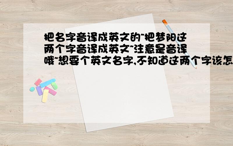 把名字音译成英文的~把梦阳这两个字音译成英文~注意是音译哦~想要个英文名字,不知道这两个字该怎么弄~