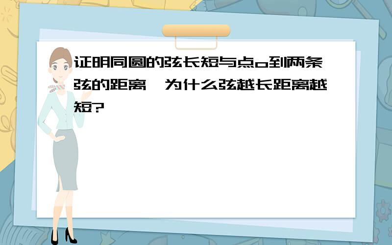 证明同圆的弦长短与点o到两条弦的距离,为什么弦越长距离越短?