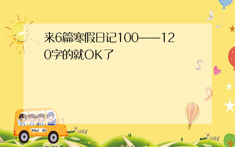 来6篇寒假日记100——120字的就OK了