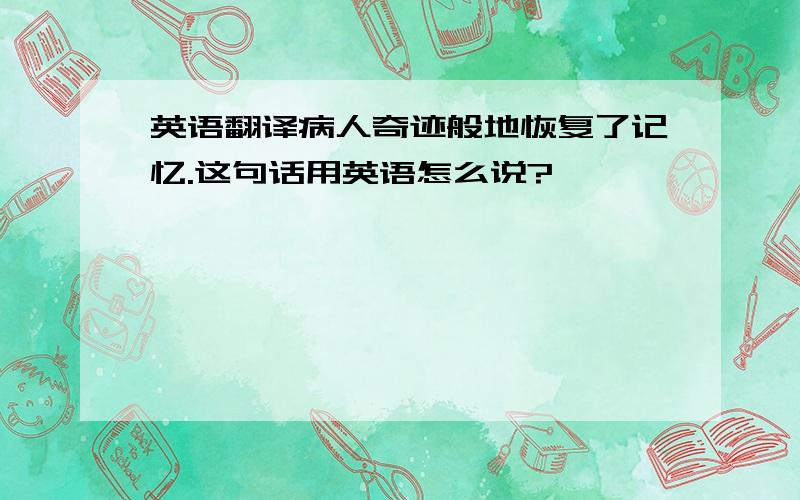 英语翻译病人奇迹般地恢复了记忆.这句话用英语怎么说?