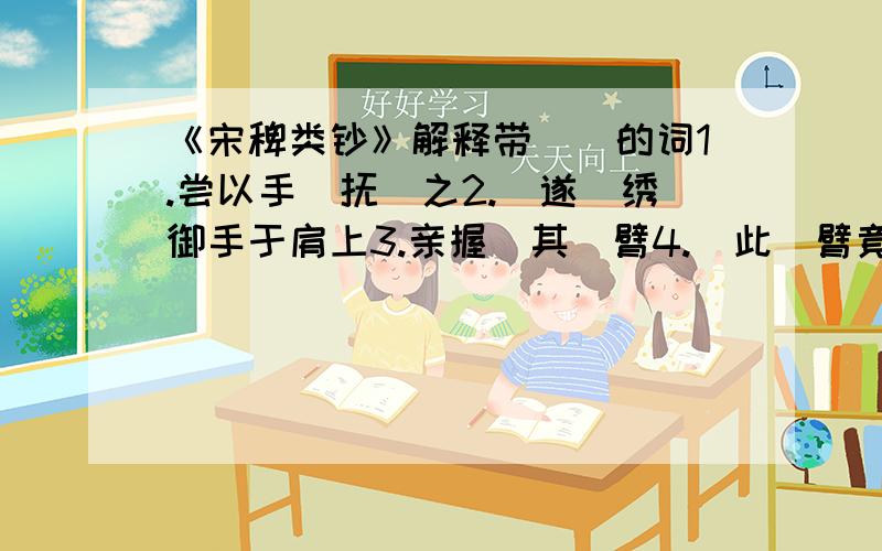 《宋稗类钞》解释带（）的词1.尝以手（抚）之2.（遂）绣御手于肩上3.亲握（其）臂4.（此）臂竟不动