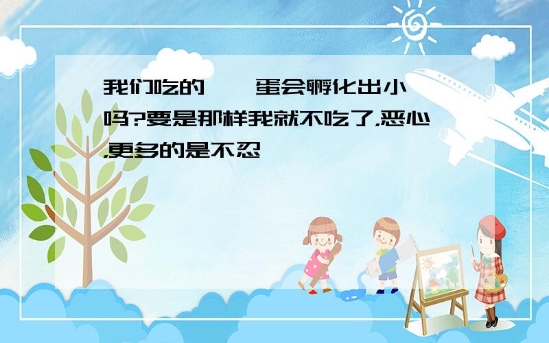 我们吃的鹌鹑蛋会孵化出小鹌鹑吗?要是那样我就不吃了，恶心，更多的是不忍