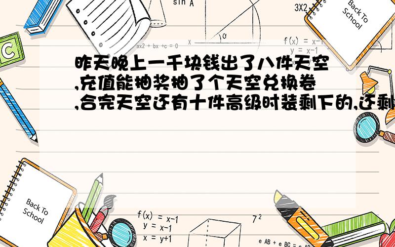 昨天晚上一千块钱出了八件天空,充值能抽奖抽了个天空兑换卷,合完天空还有十件高级时装剩下的,还剩下五个盒子出了个白兔子,我的号是武神,我想知道我人品是不是爆发了?其余的就是想知