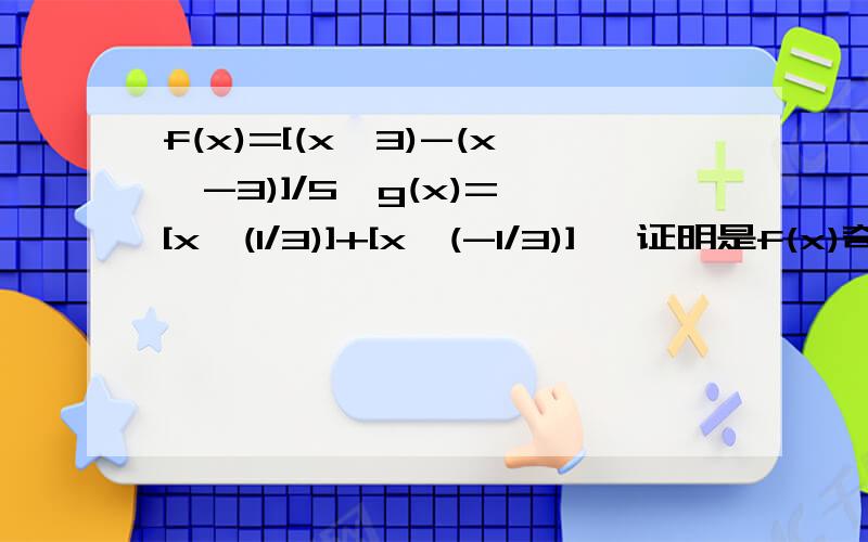 f(x)=[(x^3)-(x^-3)]/5,g(x)={[x^(1/3)]+[x^(-1/3)]} 证明是f(x)奇函数,并求单调区间