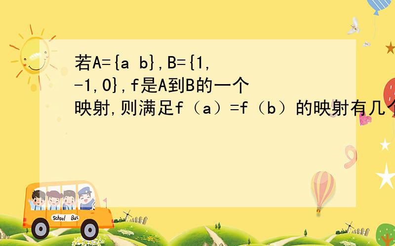 若A={a b},B={1,-1,0},f是A到B的一个映射,则满足f（a）=f（b）的映射有几个?