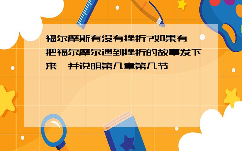 福尔摩斯有没有挫折?如果有,把福尔摩尔遇到挫折的故事发下来,并说明第几章第几节……