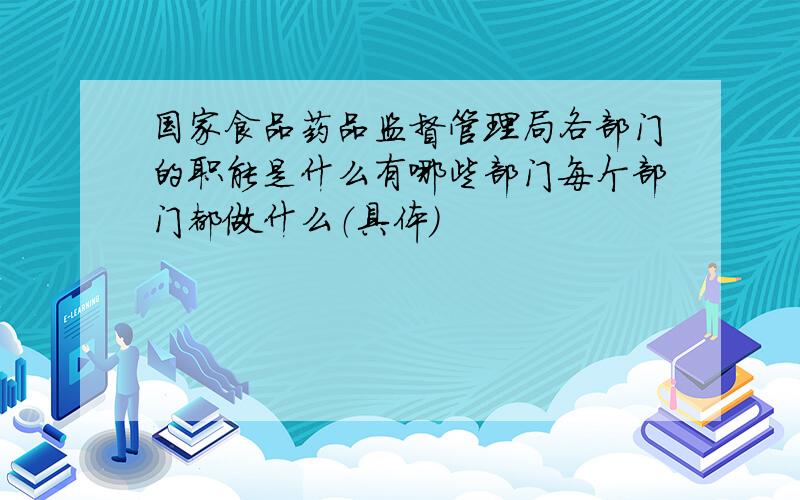 国家食品药品监督管理局各部门的职能是什么有哪些部门每个部门都做什么（具体）