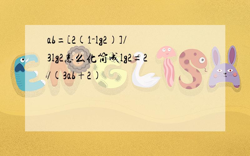 ab=[2(1-lg2)]/3lg2怎么化简成lg2=2/(3ab+2)