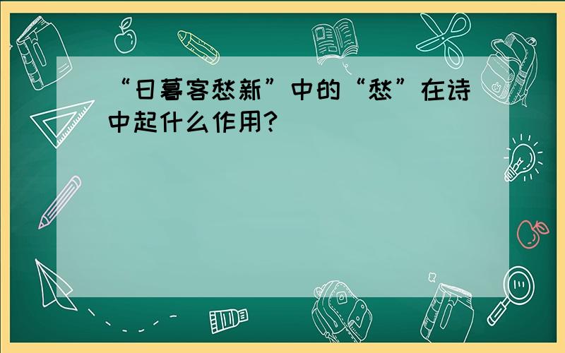 “日暮客愁新”中的“愁”在诗中起什么作用?