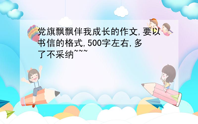 党旗飘飘伴我成长的作文,要以书信的格式,500字左右,多了不采纳~~~