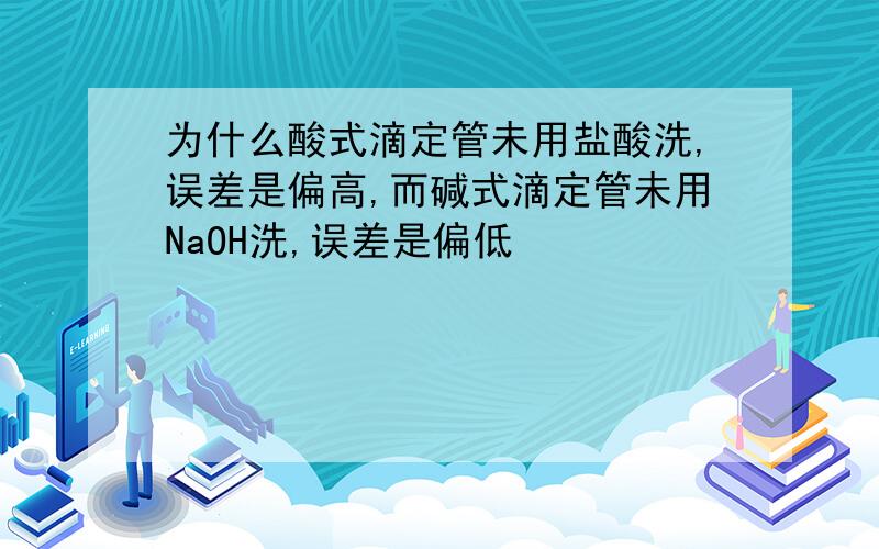 为什么酸式滴定管未用盐酸洗,误差是偏高,而碱式滴定管未用NaOH洗,误差是偏低