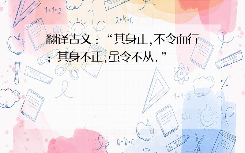 翻译古文：“其身正,不令而行；其身不正,虽令不从.”