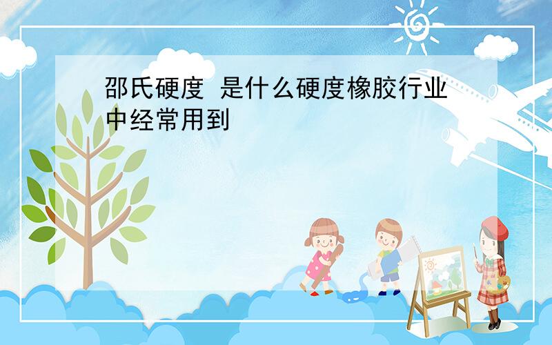 邵氏硬度 是什么硬度橡胶行业中经常用到