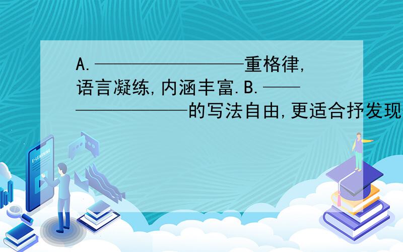 A.————————重格律,语言凝练,内涵丰富.B.————————的写法自由,更适合抒发现代人的情感.