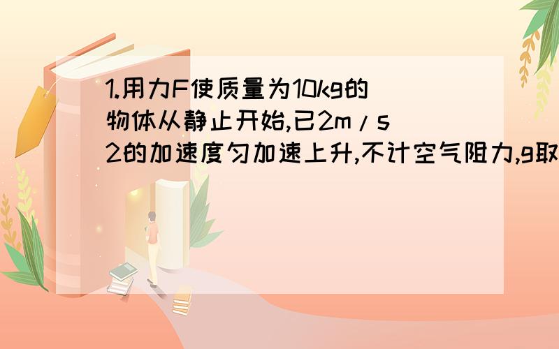 1.用力F使质量为10kg的物体从静止开始,已2m/s^2的加速度匀加速上升,不计空气阻力,g取10m/s^2,那么2s内拉力F做的功为（ ）A.80J B.200J C.400J D.480J2.质量为1kg的铅球从离地高18m处无初速度释放,经2s到