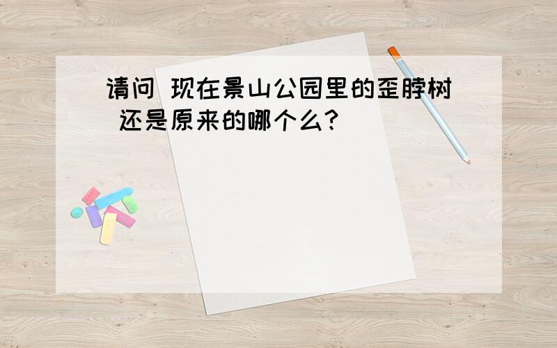 请问 现在景山公园里的歪脖树 还是原来的哪个么?