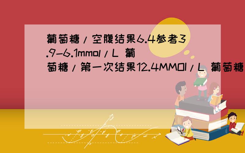 葡萄糖/空腹结果6.4参考3.9-6.1mmol/L 葡萄糖/第一次结果12.4MMOI/L 葡萄糖/第二次结果12.7MMOI/L 葡萄糖/是糖尿病吧