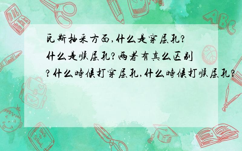 瓦斯抽采方面,什么是穿层孔?什么是顺层孔?两者有真么区别?什么时候打穿层孔,什么时候打顺层孔?