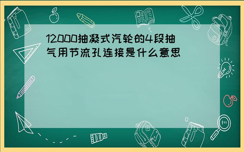 12000抽凝式汽轮的4段抽气用节流孔连接是什么意思