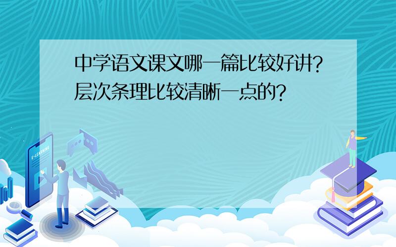 中学语文课文哪一篇比较好讲?层次条理比较清晰一点的?