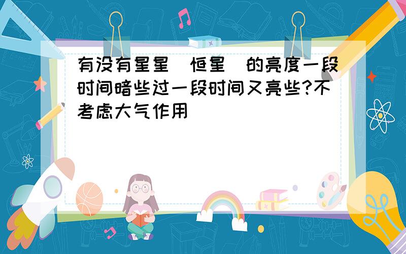 有没有星星（恒星）的亮度一段时间暗些过一段时间又亮些?不考虑大气作用