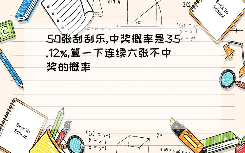 50张刮刮乐,中奖概率是35.12%,算一下连续六张不中奖的概率