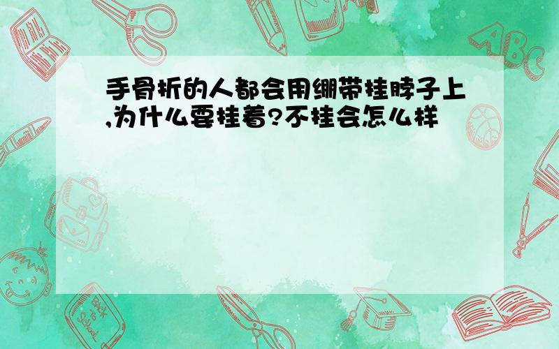 手骨折的人都会用绷带挂脖子上,为什么要挂着?不挂会怎么样