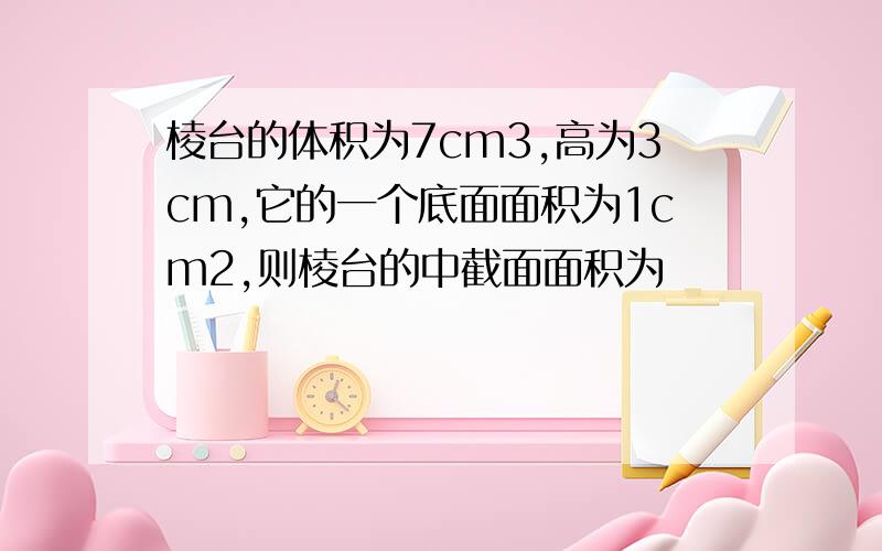 棱台的体积为7cm3,高为3cm,它的一个底面面积为1cm2,则棱台的中截面面积为